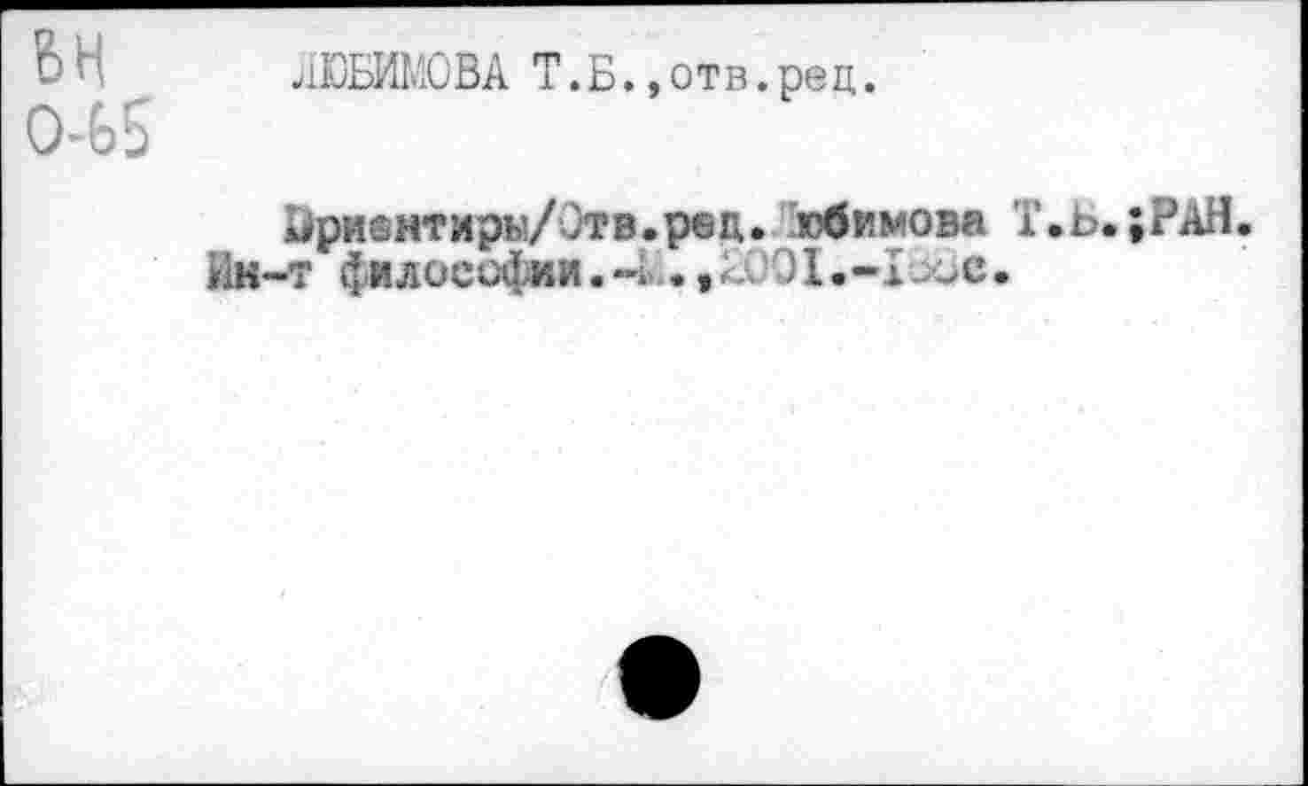 ﻿0~Ь5
ЛЮБИМОВА T.Б.,отв.рец.
^ри^нтирь’/Отв.рец. юбимова Г.ь. ;PäH.
Ин-т философии. ~i ., И; ОI •-! ос •